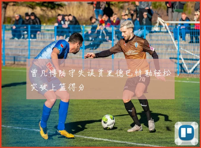 曾凡博防守失误贾里德巴特勒轻松突破上篮得分