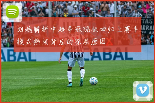 刘越解析中超争冠现状回归上赛季模式热闹背后的深层原因
