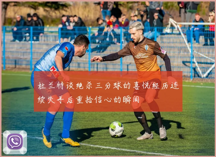 杜兰特谈绝杀三分球的喜悦经历连续失手后重拾信心的瞬间