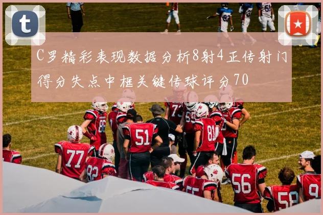 C罗精彩表现数据分析8射4正传射门得分失点中框关键传球评分70