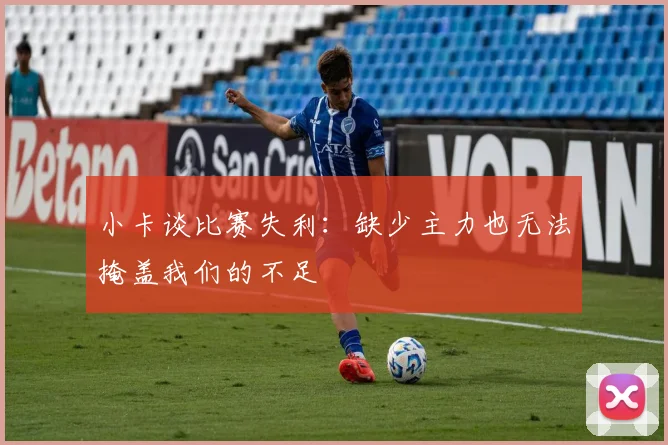 小卡谈比赛失利：缺少主力也无法掩盖我们的不足