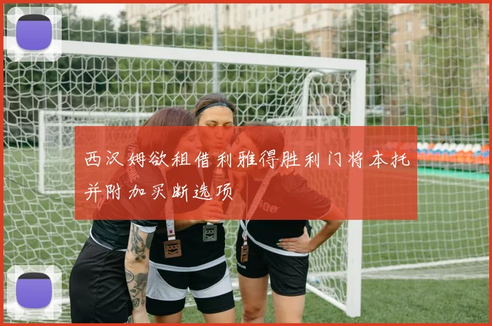 西汉姆欲租借利雅得胜利门将本托并附加买断选项
