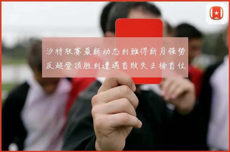 沙特联赛最新动态利雅得新月强势反超登顶胜利遭遇首败失去榜首位置