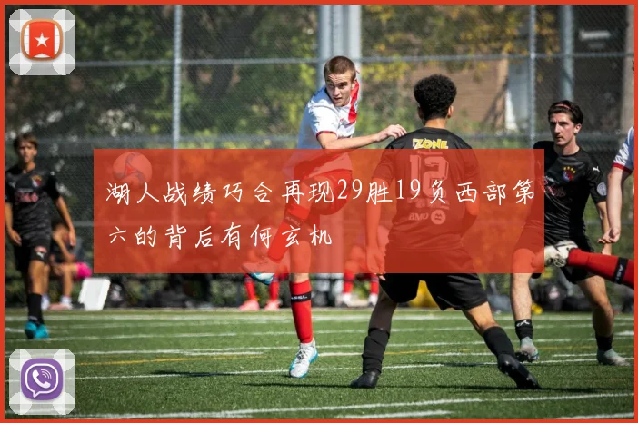 湖人战绩巧合再现29胜19负西部第六的背后有何玄机