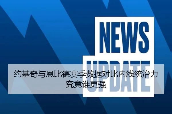 约基奇与恩比德赛季数据对比内线统治力究竟谁更强